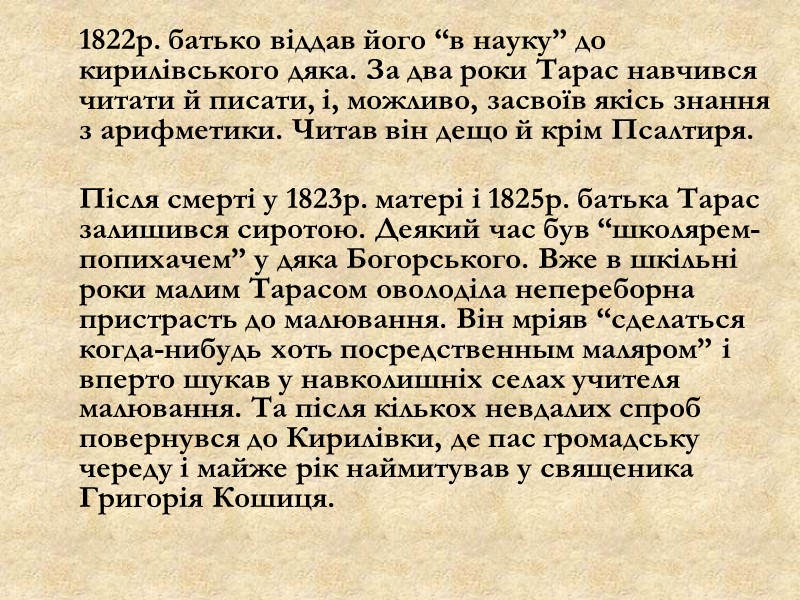 1822р. батько віддав його “в науку” до кирилівського дяка. За два роки Тарас навчився